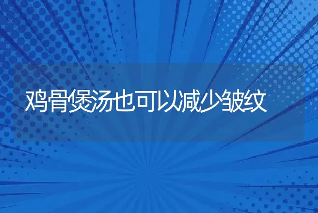 鸡骨煲汤也可以减少皱纹 | 动物养殖