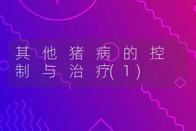 其 他 猪 病 的 控 制 与 治 疗(1) | 动物养殖