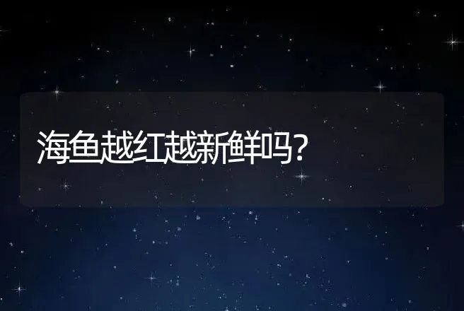 海鱼越红越新鲜吗？ | 动物养殖