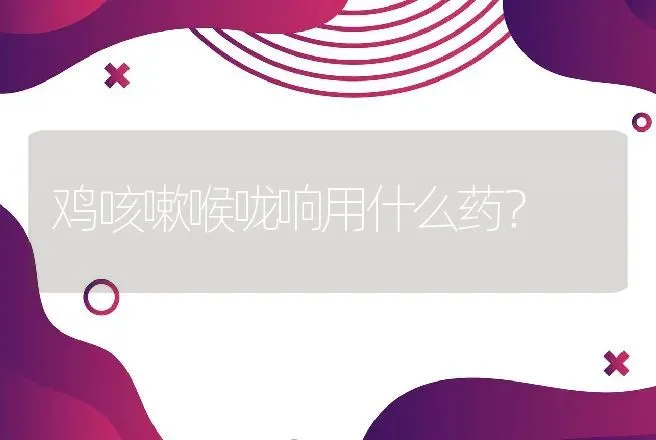 鸡咳嗽喉咙响用什么药？ | 兽医知识大全