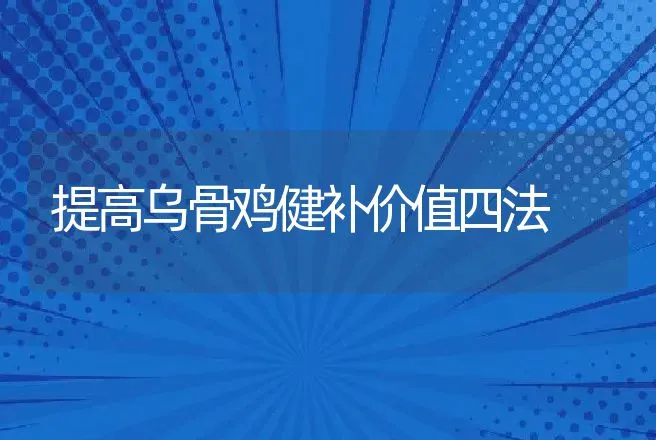 提高乌骨鸡健补价值四法 | 动物养殖