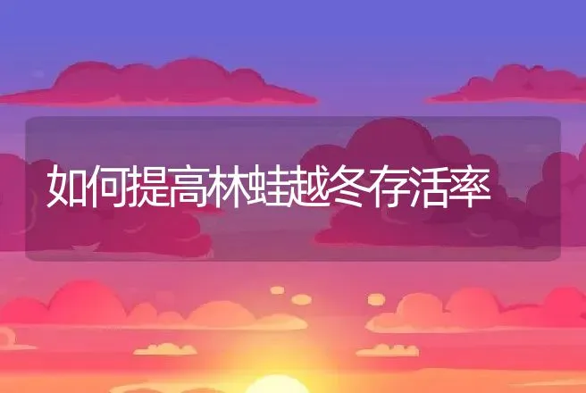 如何提高林蛙越冬存活率 | 动物养殖