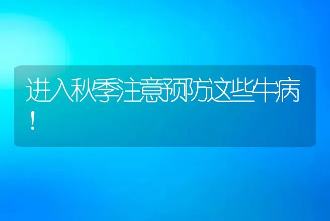 进入秋季注意预防这些牛病！ | 兽医知识大全