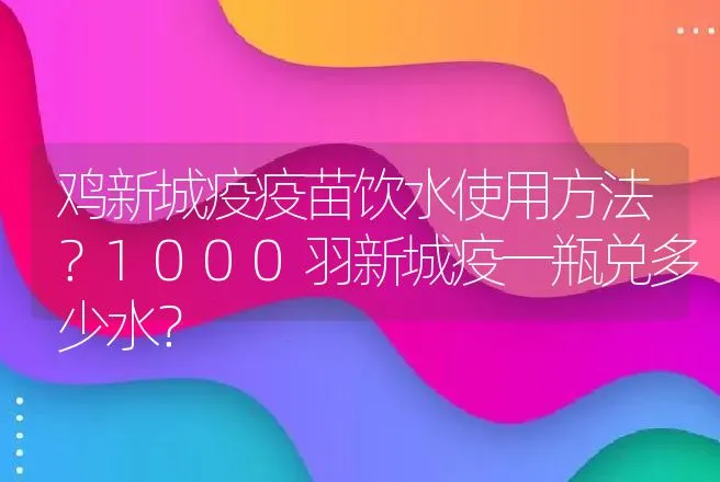 鸡新城疫疫苗饮水使用方法？1000羽新城疫一瓶兑多少水？ | 兽医知识大全