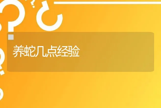 养蛇几点经验 | 动物养殖