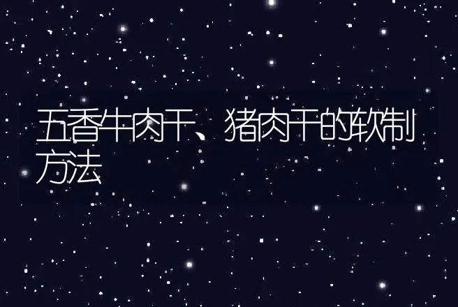 五香牛肉干、猪肉干的软制方法 | 动物养殖