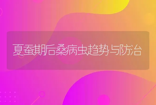 夏蚕期后桑病虫趋势与防治 | 动物养殖