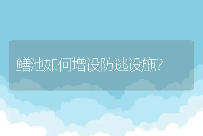 鳝池如何增设防逃设施？ | 动物养殖