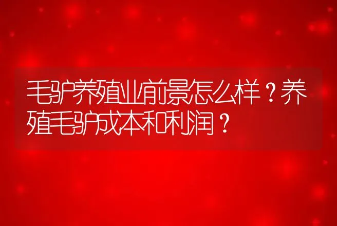 毛驴养殖业前景怎么样？养殖毛驴成本和利润？ | 养殖致富