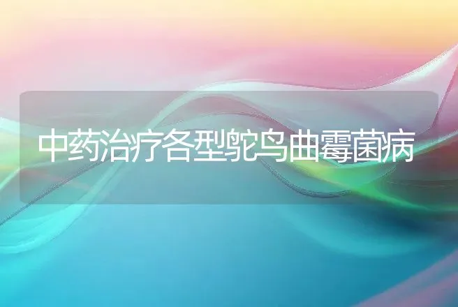 中药治疗各型鸵鸟曲霉菌病 | 动物养殖