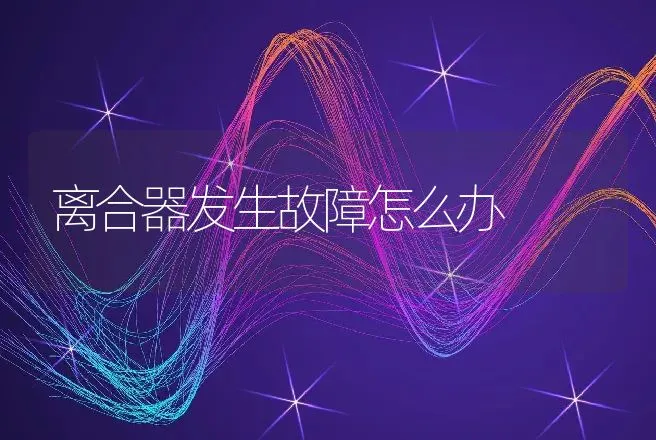 离合器发生故障怎么办 | 养殖