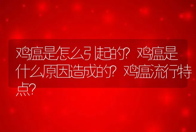 鸡瘟是怎么引起的？鸡瘟是什么原因造成的？鸡瘟流行特点？ | 兽医知识大全