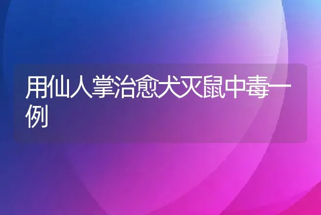 用仙人掌治愈犬灭鼠中毒一例 | 动物养殖