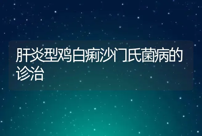 肝炎型鸡白痢沙门氏菌病的诊治 | 动物养殖