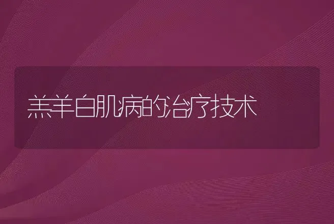 羔羊白肌病的治疗技术 | 动物养殖