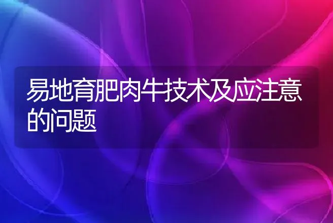 易地育肥肉牛技术及应注意的问题 | 家畜养殖