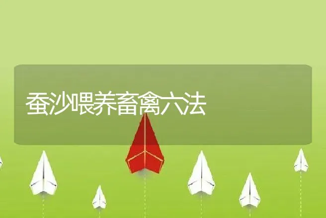 蚕沙喂养畜禽六法 | 动物养殖