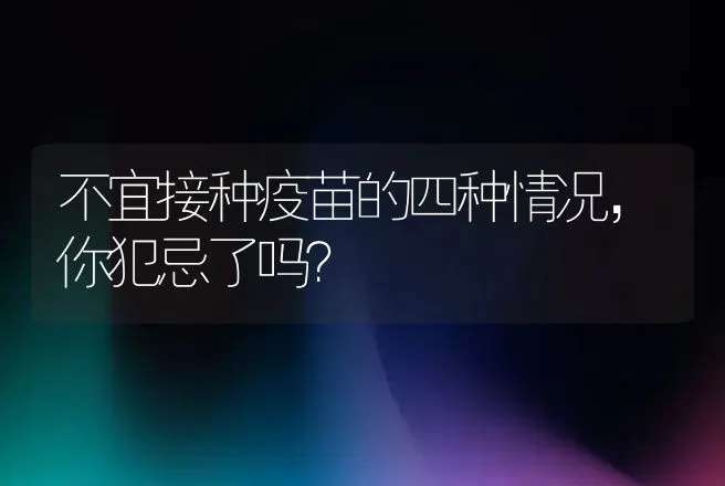 不宜接种疫苗的四种情况，你犯忌了吗？ | 兽医知识大全