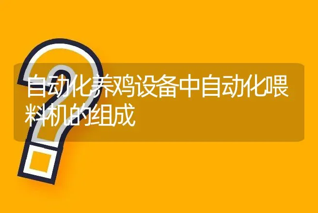 自动化养鸡设备中自动化喂料机的组成 | 动物养殖