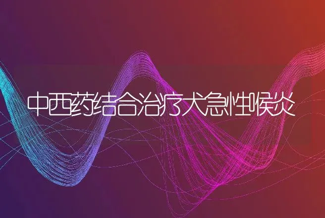 中西药结合治疗犬急性喉炎 | 动物养殖