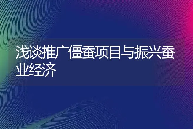 浅谈推广僵蚕项目与振兴蚕业经济 | 动物养殖