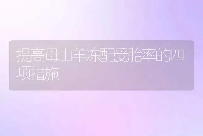 提高母山羊冻配受胎率的四项措施 | 动物养殖