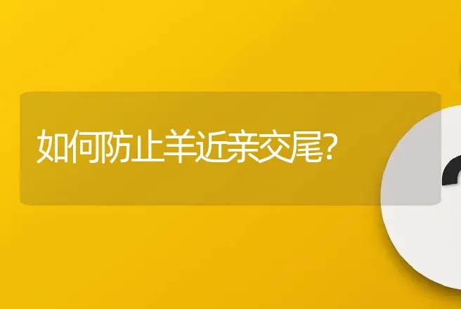 如何防止羊近亲交尾？ | 家畜养殖