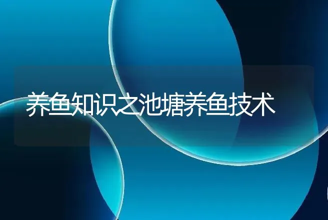 养鱼知识之池塘养鱼技术 | 水产知识