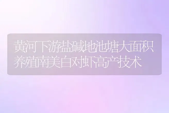 黄河下游盐碱地池塘大面积养殖南美白对虾高产技术 | 动物养殖