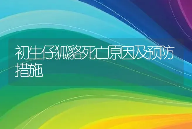 初生仔狐貉死亡原因及预防措施 | 动物养殖