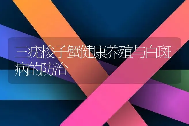 三疣梭子蟹健康养殖与白斑病的防治 | 动物养殖