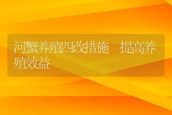 河蟹养殖四改措施　提高养殖效益 | 动物养殖