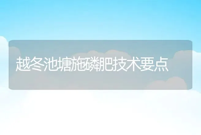 越冬池塘施磷肥技术要点 | 动物养殖