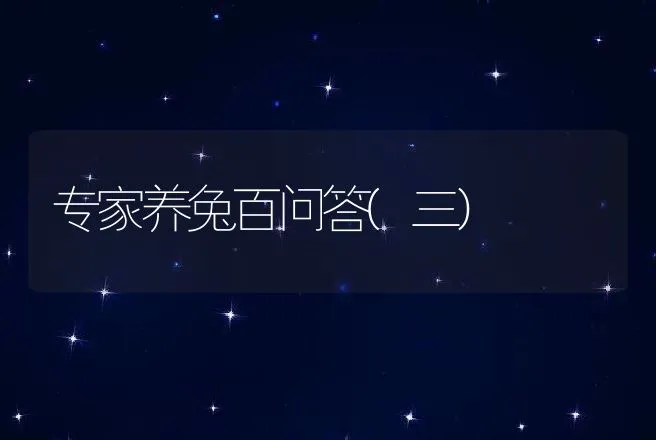 专家养兔百问答(三) | 动物养殖