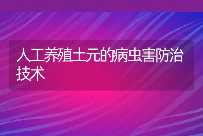 人工养殖土元的病虫害防治技术 | 动物养殖