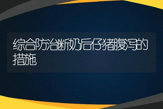 综合防治断奶后仔猪腹泻的措施 | 动物养殖