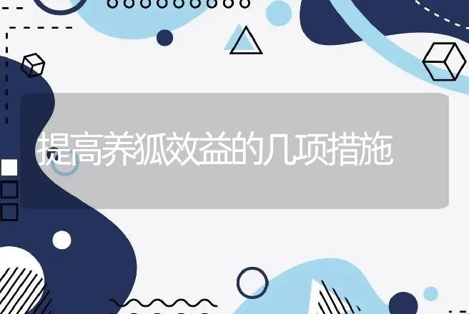 提高养狐效益的几项措施 | 动物养殖