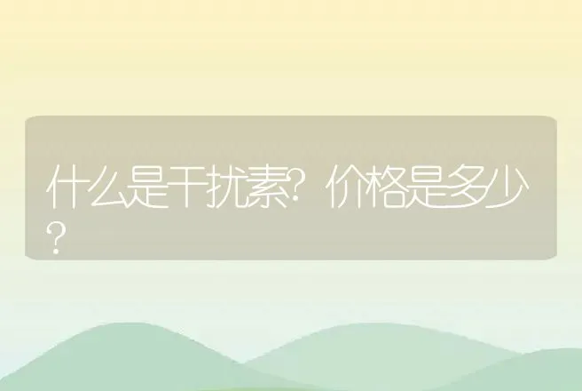 什么是干扰素?价格是多少? | 动物养殖