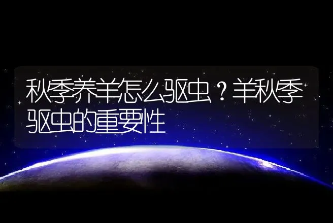 秋季养羊怎么驱虫？羊秋季驱虫的重要性 | 家畜养殖