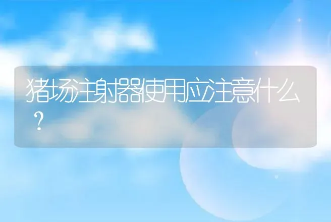 猪场注射器使用应注意什么？ | 动物养殖