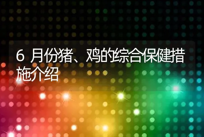 6月份猪、鸡的综合保健措施介绍 | 动物养殖