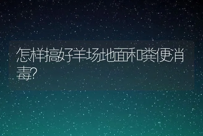 怎样搞好羊场地面和粪便消毒？ | 家畜养殖