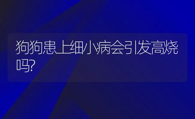 狗狗患上细小病会引发高烧吗? | 宠物猫