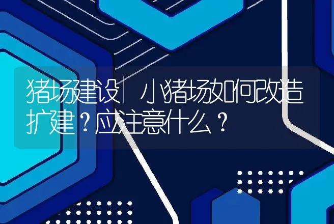 猪场建设|小猪场如何改造扩建？应注意什么？ | 家畜养殖