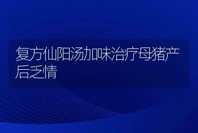 复方仙阳汤加味治疗母猪产后乏情 | 动物养殖