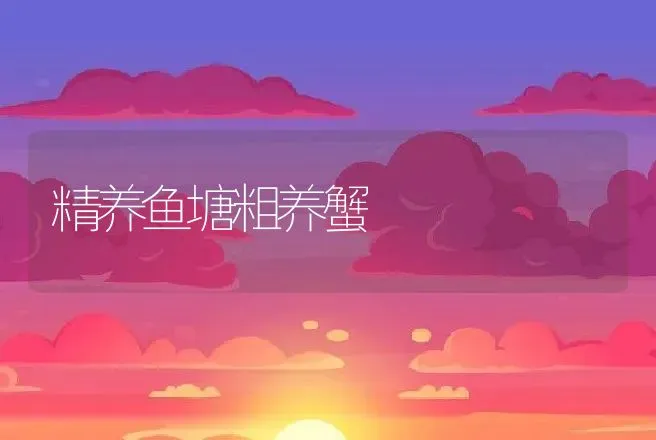 精养鱼塘粗养蟹 | 动物养殖