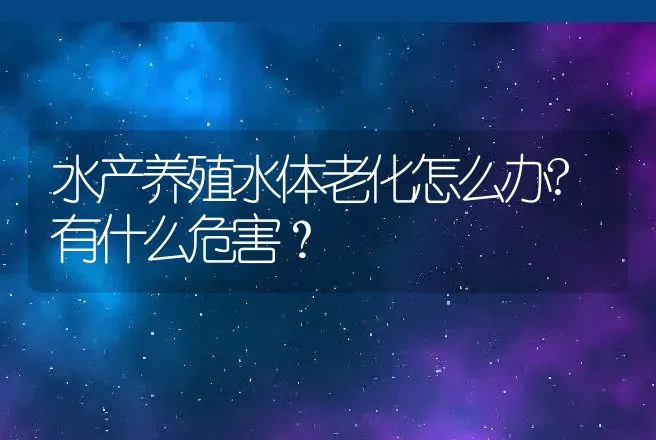 水产养殖水体老化怎么办?有什么危害？ | 水产知识