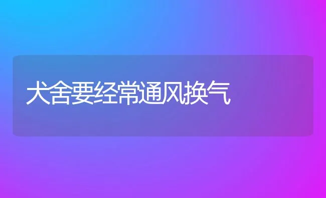 犬舍要经常通风换气 | 宠物病虫害