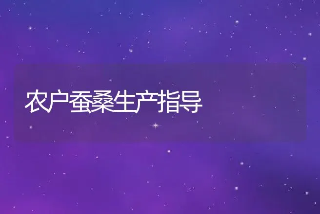 农户蚕桑生产指导 | 特种养殖