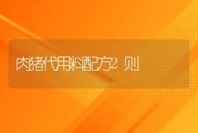 肉猪代用料配方2则 | 动物养殖